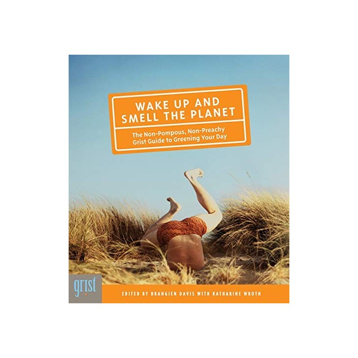 Wake Up and Smell the Planet: The Non-Pompous, Non-Preachy Grist Guide to Greening Your Day